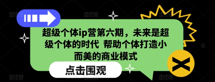 超级个体ip营第六期，未来是超级个体的时代  帮助个体打造小而美的商业模式|小鸡网赚博客