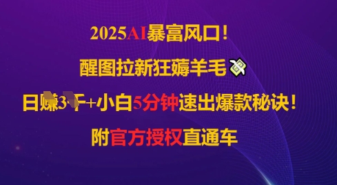 2025AI风口，醒图拉新狂薅羊毛，日入几张，小白5分钟速出爆款秘诀!附官方授权直通车|小鸡网赚博客