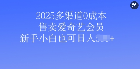 2025多渠道0成本售卖爱奇艺会员，新手小白也可日入多张|小鸡网赚博客