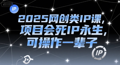 2025网创类IP课，项目会死IP永生，可操作一辈子|小鸡网赚博客