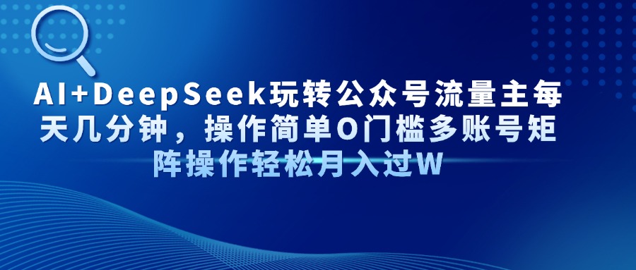 （14398期）AI+DeepSeek玩转公众号流量主每天几分钟，操作简单O门槛多账号矩阵操作…|小鸡网赚博客