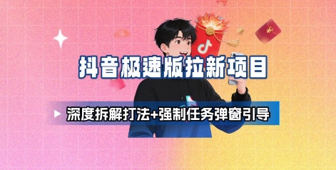抖音极速版拉新项目_深度拆解打法+强制任务弹窗引导|小鸡网赚博客