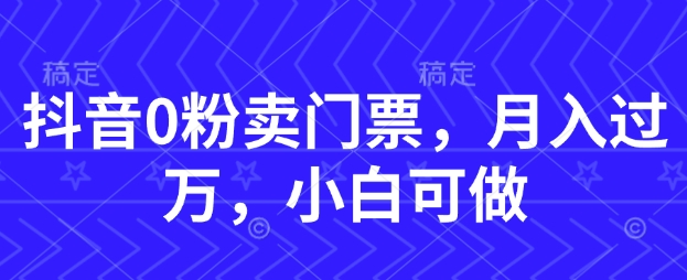 抖音0粉卖门票，月入过W，小白可做|小鸡网赚博客