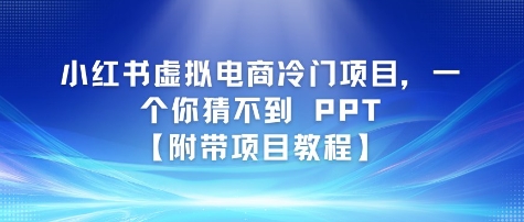 小红书虚拟电商冷门项目，一个你猜不到 PPT【附带项目教程】|小鸡网赚博客