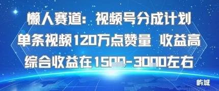 懒人赛道：视频号分成计划单条视频120W点赞量 收益高综合收益在1.5K左右|小鸡网赚博客