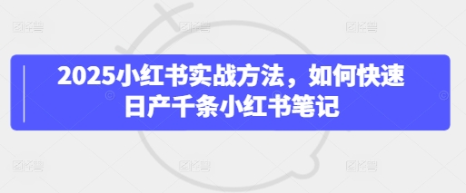 2025小红书实战方法，如何快速日产千条小红书笔记|小鸡网赚博客