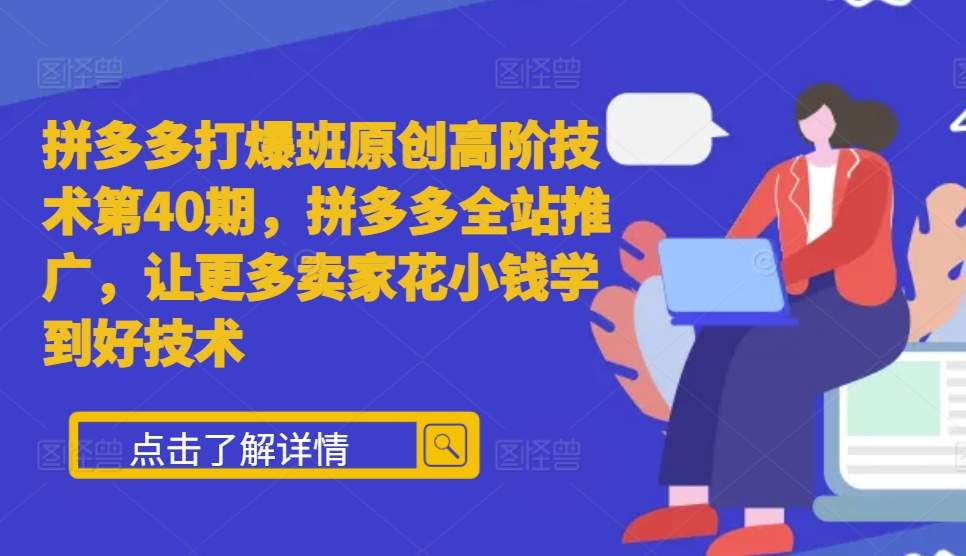 拼多多打爆班原创高阶技术第40期，拼多多全站推广，让更多卖家花小钱学到好技术|小鸡网赚博客