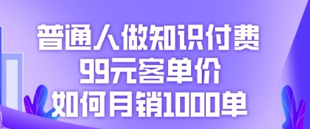 普通人做知识付费，99元客单价如何月销1000单|小鸡网赚博客
