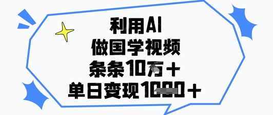 利用AI做国学视频，条条点赞10w+，单日变现1k+|小鸡网赚博客