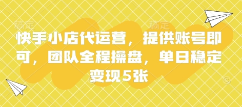 快手小店代运营，提供账号即可，团队全程操盘，单日稳定变现5张【揭秘】|小鸡网赚博客