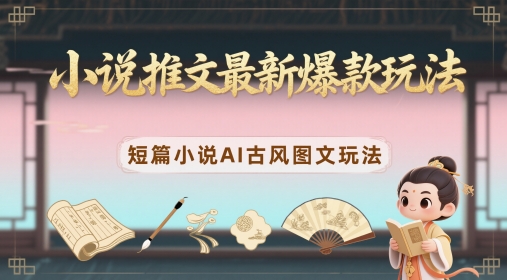 小说推文最新爆款玩法，短篇小说AI古风图文玩法|小鸡网赚博客