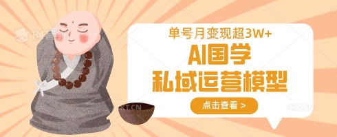 AI国学私域运营模型，单号月变现过W|小鸡网赚博客
