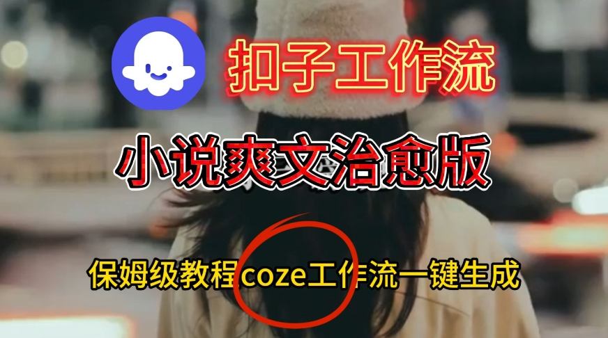 Coze扣子工作流一键生成小说爽文治愈版视频，保姆级搭建教程|小鸡网赚博客