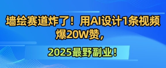 墙绘赛道炸了！用AI设计1条视频爆20W赞，2025最野副业！|小鸡网赚博客