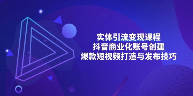 （13428期）实体引流变现课程；抖音商业化账号创建；爆款短视频打造与发布技巧|小鸡网赚博客
