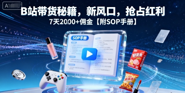 B站带货秘籍，新风口，抢占红利，7天2k+佣金【附SOP手册】|小鸡网赚博客