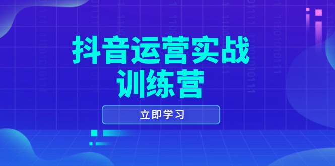 （14057期）抖音运营实战训练营，0-1打造短视频爆款，涵盖拍摄剪辑、运营推广等全过程|小鸡网赚博客