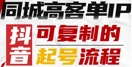 抖音同城高客单IP—可复制的起号流程|小鸡网赚博客