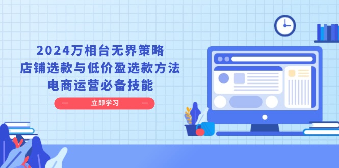 （13633期）2024万相台无界策略，店铺选款与低价盈选款方法，电商运营必备技能|小鸡网赚博客
