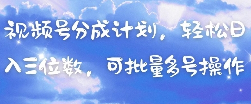 视频号分成计划，轻松日入三位数，可批量多号操作|小鸡网赚博客