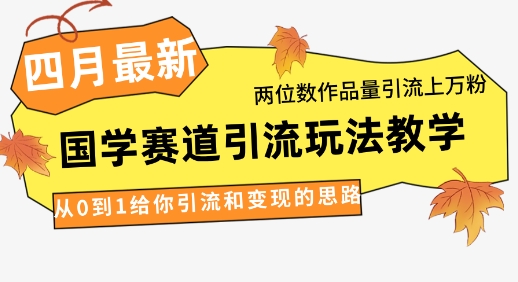 4月最新，国学赛道引流玩法教学，两位数作品量引流上万粉，从0到1给你引流和变现的思路|小鸡网赚博客