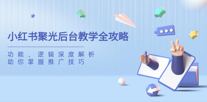 （14114期）小红书聚光后台教学全攻略，功能、逻辑深度解析，助你掌握推广技巧|小鸡网赚博客