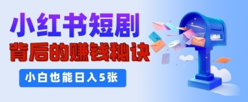 小红书短剧背后的挣钱秘诀，小白也能日入多张|小鸡网赚博客