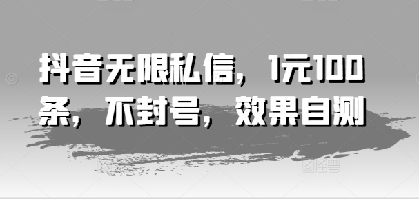 抖音无限私信，1元100条，不封号，效果自测|小鸡网赚博客