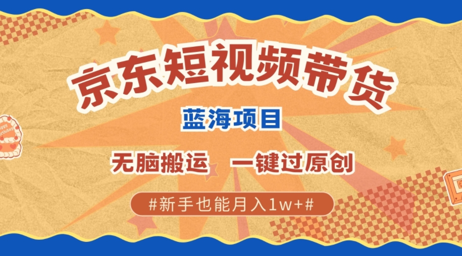 最新京东短视频蓝海带货项目，无需剪辑无脑搬运，一键过原创，有手就能赚，新手也能月入1w+|小鸡网赚博客