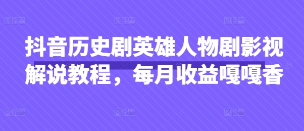 抖音历史剧英雄人物剧影视解说教程，每月收益嘎嘎香|小鸡网赚博客