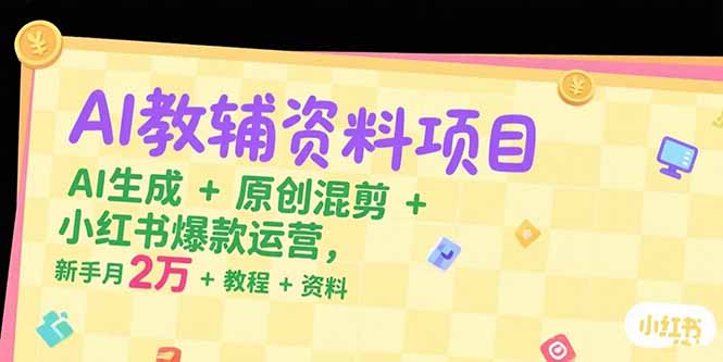 （15343期）AI教辅资料项目，AI生成+原创混剪+小红书爆款运营，新手月入2万+教程+资料|小鸡网赚博客