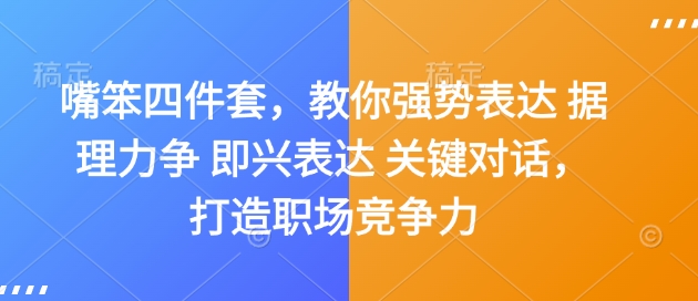 嘴笨四件套，教你强势表达 据理力争 即兴表达 关键对话，打造职场竞争力|小鸡网赚博客