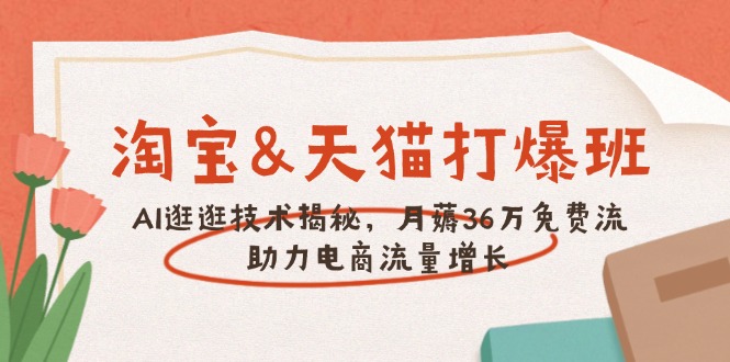 （14106期）淘宝&天猫 打爆班，AI逛逛技术揭秘，月薅36万免费流，助力流量增长|小鸡网赚博客