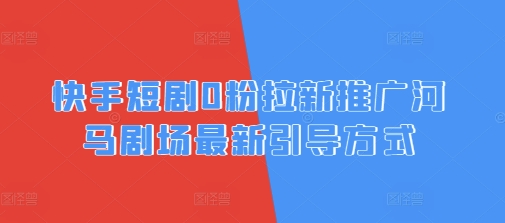 快手短剧0粉拉新推广河马剧场最新引导方式|小鸡网赚博客