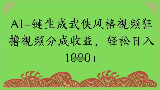 AI一键生成武侠风格视频狂撸视频分成收益，轻松日入多张|小鸡网赚博客