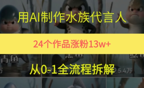 24个作品涨粉13W，用AI制作水族代言人，条条视频万赞，附详细教程|小鸡网赚博客