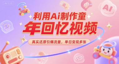 利用Ai制作童年回忆视频，真实还原引爆流量，单日变现多张|小鸡网赚博客