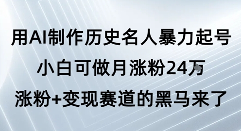 用AI制作历史名人暴力起号，小白可做月涨粉24W涨粉+变现赛道的黑马来了|小鸡网赚博客