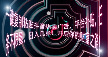 一键复制粘贴抖音热卖广告，平台补贴，任务不限量，日入几张，开启你的财富之路!|小鸡网赚博客