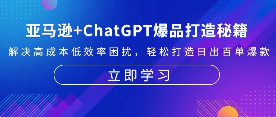 （13274期）亚马逊+ChatGPT爆品打造秘籍：解决高成本低效率困扰 轻松打造日出百单爆款|小鸡网赚博客