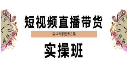 短视频直播带货实操班，实体商家逆袭之路|小鸡网赚博客