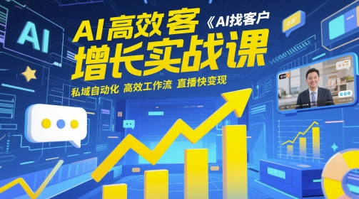 AI高效获客增长实战课，​AI找客户 私域自动化 高效工作流 直播快变现|小鸡网赚博客