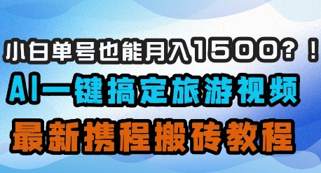 小白单号也能月入1500？AI一键搞定旅游视频，最新携程搬砖教程|小鸡网赚博客