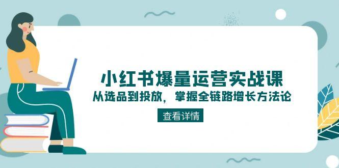 （15022期）小红书爆量运营实战课：从选品到投放，掌握全链路增长方法论|小鸡网赚博客